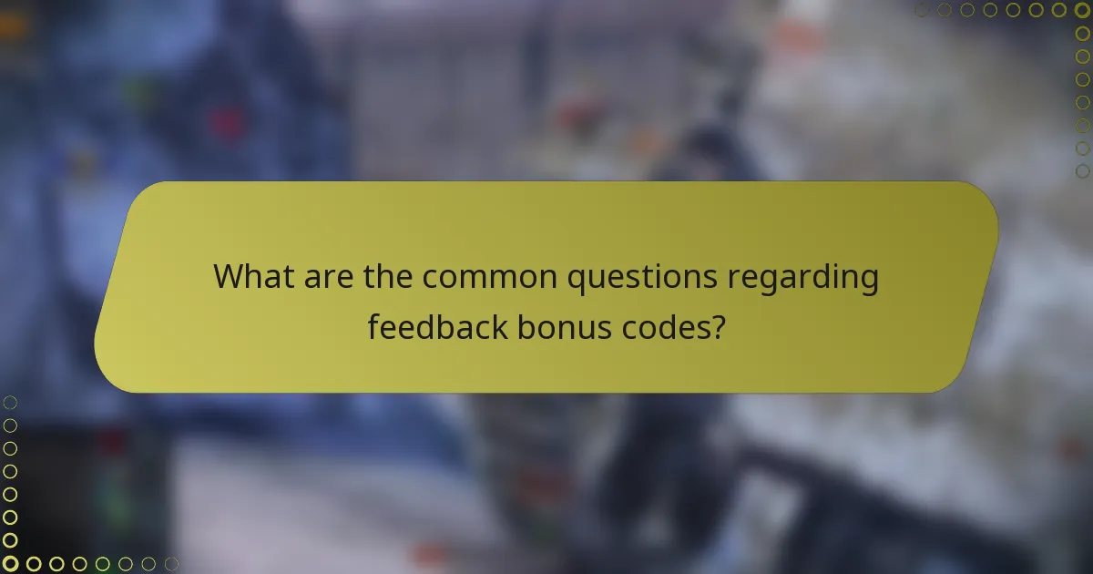 What are the common questions regarding feedback bonus codes?